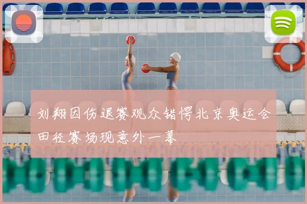 刘翔因伤退赛观众错愕北京奥运会田径赛场现意外一幕