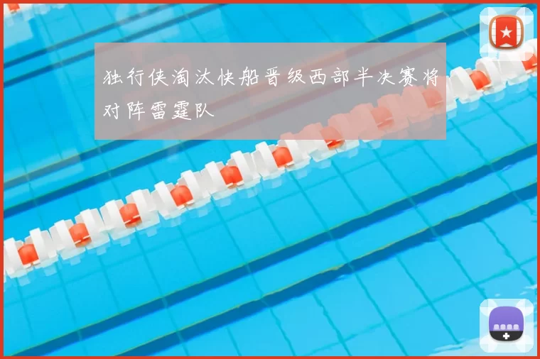 独行侠淘汰快船晋级西部半决赛将对阵雷霆队